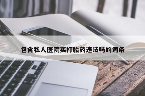 打胎药哪里能买到意外怀孕咨询包含私人医院买打胎药违法吗的词条