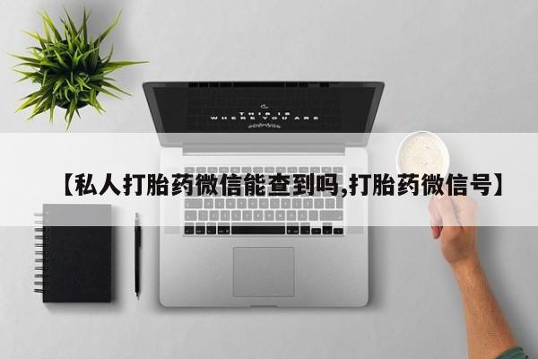 打胎药哪里能买到意外怀孕咨询【私人打胎药微信能查到吗,打胎药微信号】
