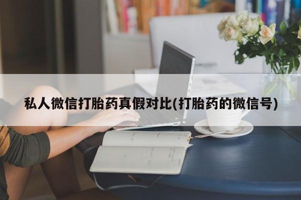 打胎药哪里能买到意外怀孕咨询私人微信打胎药真假对比(打胎药的微信号)