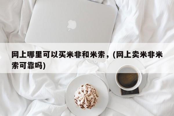 打胎药哪里能买到意外怀孕咨询网上哪里可以买米非和米索，(网上卖米非米索可靠吗)