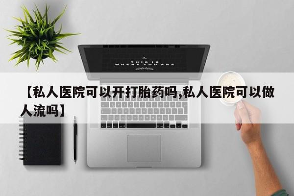 打胎药哪里能买到意外怀孕咨询【私人医院可以开打胎药吗,私人医院可以做人流吗】