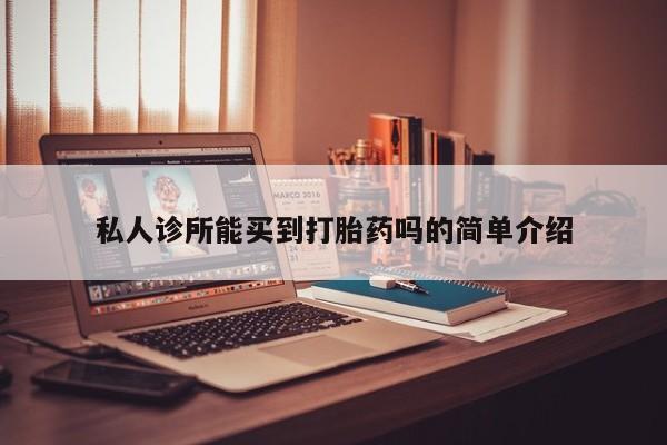 打胎药哪里能买到意外怀孕咨询私人诊所能买到打胎药吗的简单介绍