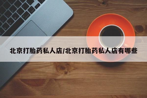 打胎药哪里能买到意外怀孕咨询北京打胎药私人店/北京打胎药私人店有哪些