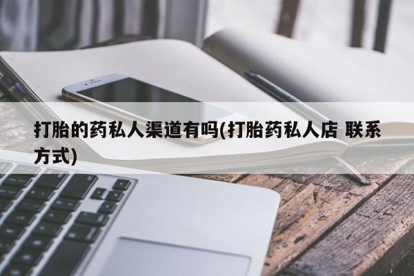 打胎药哪里能买到意外怀孕咨询打胎的药私人渠道有吗(打胎药私人店 联系方式)