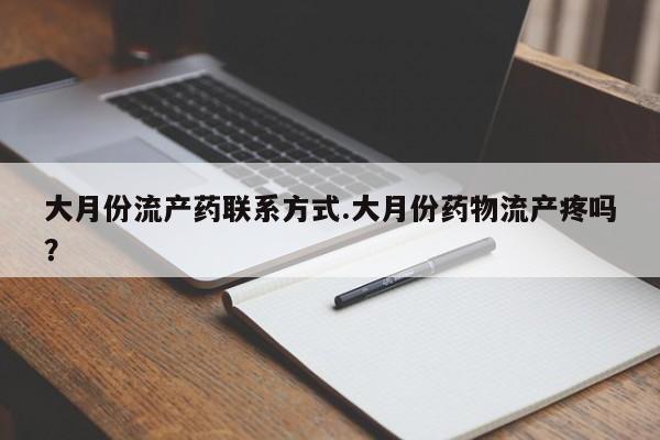 打胎药哪里能买到意外怀孕咨询大月份流产药联系方式.大月份药物流产疼吗？