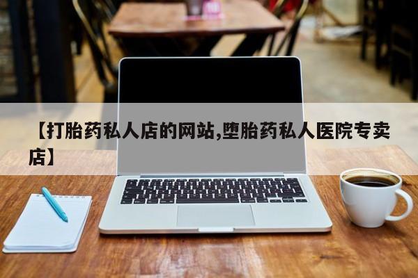 打胎药哪里能买到意外怀孕咨询【打胎药私人店的网站,堕胎药私人医院专卖店】