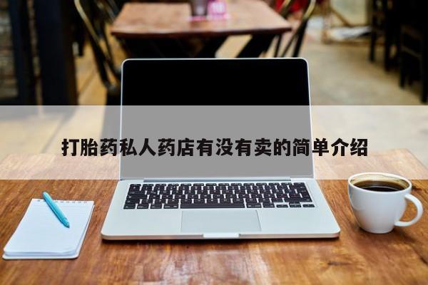 打胎药哪里能买到意外怀孕咨询打胎药私人药店有没有卖的简单介绍