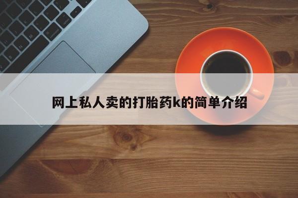 打胎药哪里能买到意外怀孕咨询网上私人卖的打胎药k的简单介绍