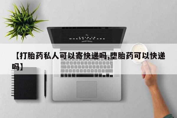打胎药哪里能买到意外怀孕咨询【打胎药私人可以寄快递吗,堕胎药可以快递吗】