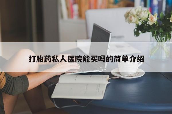 打胎药哪里能买到意外怀孕咨询打胎药私人医院能买吗的简单介绍
