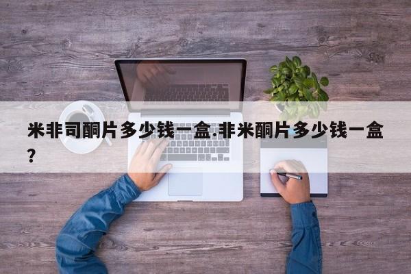 打胎药哪里能买到意外怀孕咨询米非司酮片多少钱一盒.非米酮片多少钱一盒？