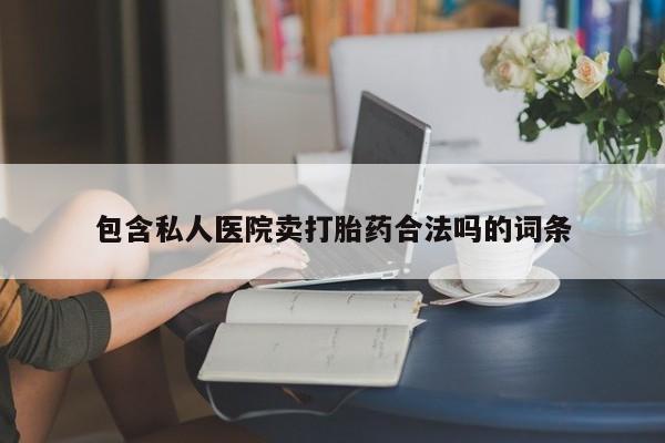 打胎药哪里能买到意外怀孕咨询包含私人医院卖打胎药合法吗的词条