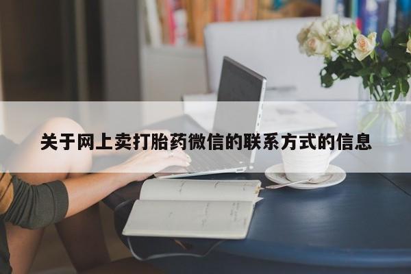 打胎药哪里能买到意外怀孕咨询关于网上卖打胎药微信的联系方式的信息