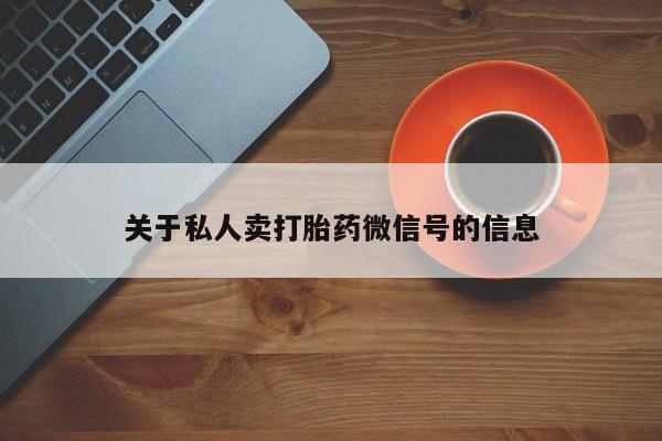 打胎药哪里能买到意外怀孕咨询关于私人卖打胎药微信号的信息