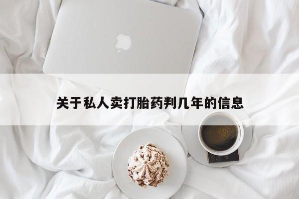 打胎药哪里能买到意外怀孕咨询关于私人卖打胎药判几年的信息