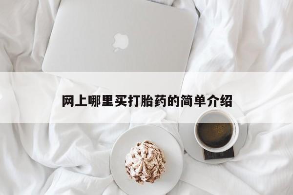 打胎药哪里能买到意外怀孕咨询网上哪里买打胎药的简单介绍