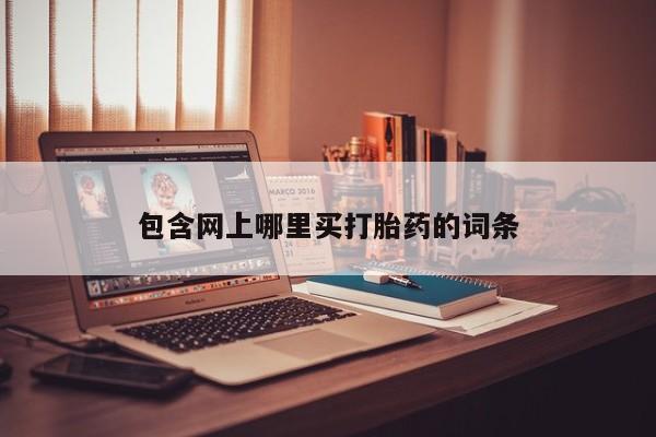 打胎药哪里能买到意外怀孕咨询包含网上哪里买打胎药的词条