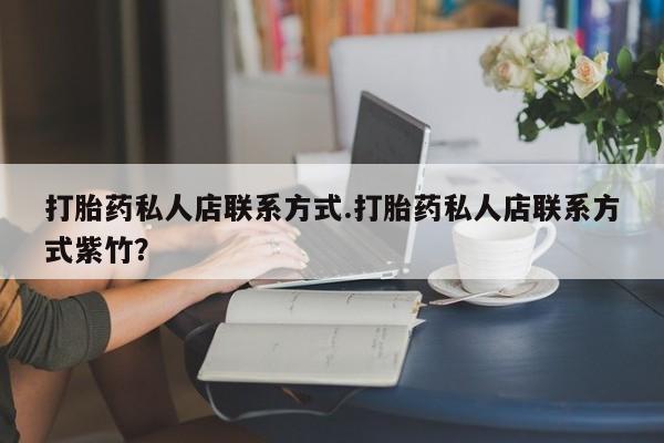 打胎药哪里能买到意外怀孕咨询打胎药私人店联系方式.打胎药私人店联系方式紫竹？