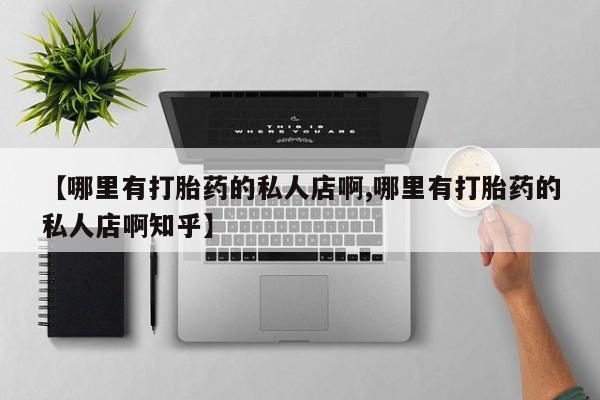 打胎药哪里能买到意外怀孕咨询【哪里有打胎药的私人店啊,哪里有打胎药的私人店啊知乎】