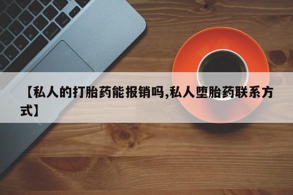 打胎药哪里能买到意外怀孕咨询【私人的打胎药能报销吗,私人堕胎药联系方式】
