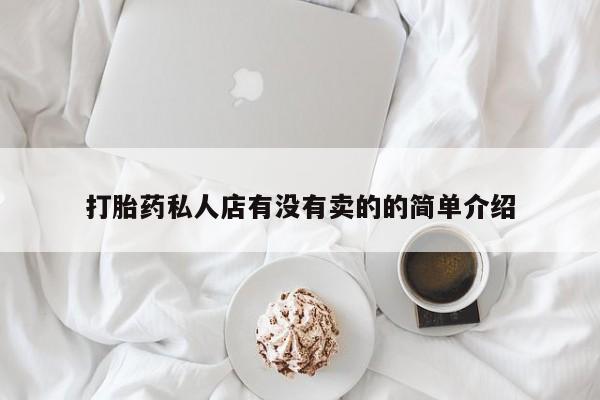 打胎药哪里能买到意外怀孕咨询打胎药私人店有没有卖的的简单介绍