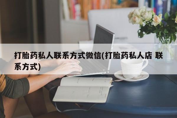 打胎药哪里能买到意外怀孕咨询打胎药私人联系方式微信(打胎药私人店 联系方式)