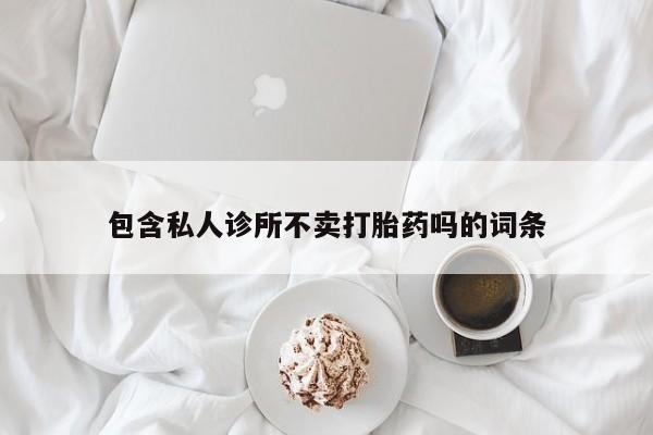 打胎药哪里能买到意外怀孕咨询包含私人诊所不卖打胎药吗的词条