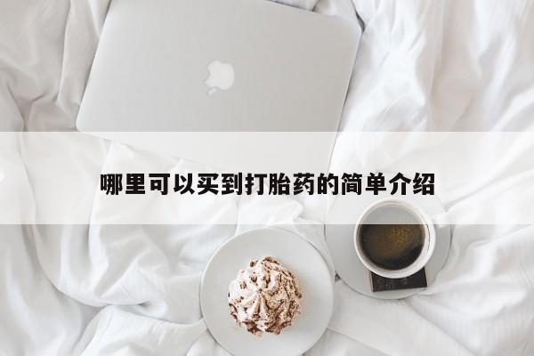 打胎药哪里能买到意外怀孕咨询哪里可以买到打胎药的简单介绍