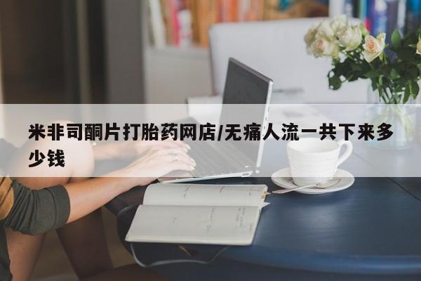 打胎药哪里能买到意外怀孕咨询米非司酮片打胎药网店/无痛人流一共下来多少钱