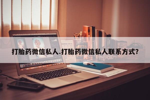 打胎药哪里能买到意外怀孕咨询打胎药微信私人.打胎药微信私人联系方式？