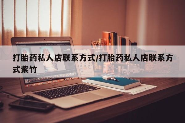 打胎药哪里能买到意外怀孕咨询打胎药私人店联系方式/打胎药私人店联系方式紫竹
