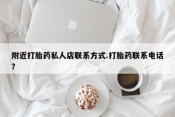 打胎药哪里能买到意外怀孕咨询附近打胎药私人店联系方式.打胎药联系电话？