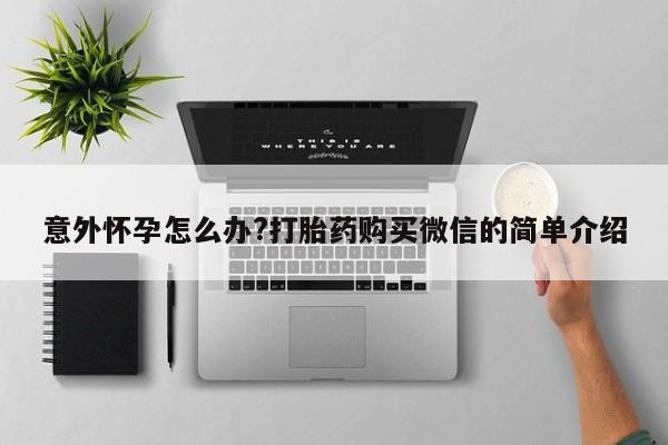 打胎药哪里能买到意外怀孕咨询意外怀孕怎么办?打胎药购买微信的简单介绍