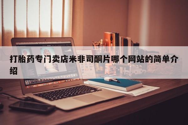 打胎药哪里能买到意外怀孕咨询打胎药专门卖店米非司酮片哪个网站的简单介绍