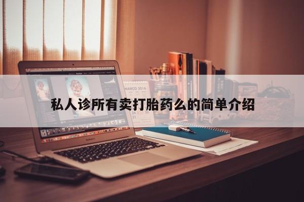 打胎药哪里能买到意外怀孕咨询私人诊所有卖打胎药么的简单介绍