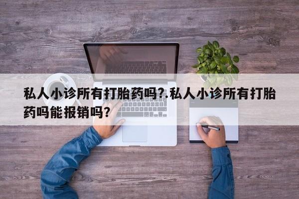 打胎药哪里能买到意外怀孕咨询私人小诊所有打胎药吗?.私人小诊所有打胎药吗能报销吗？