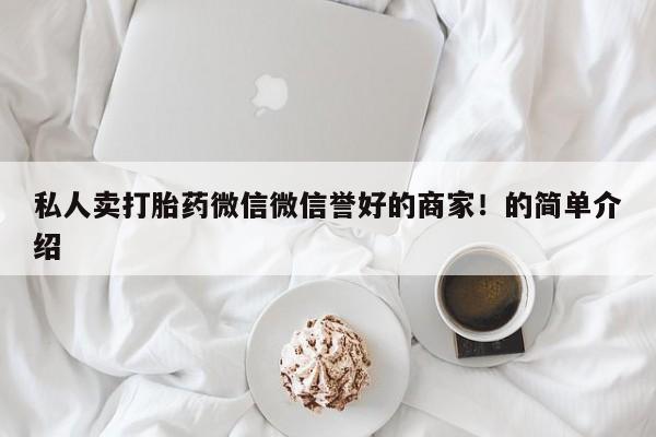 打胎药哪里能买到意外怀孕咨询私人卖打胎药微信微信誉好的商家！的简单介绍