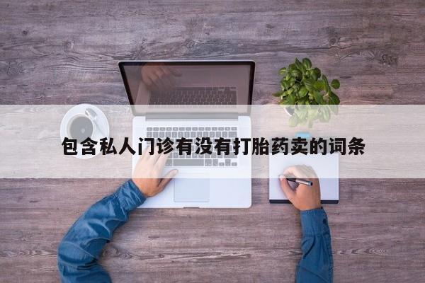 打胎药哪里能买到意外怀孕咨询包含私人门诊有没有打胎药卖的词条