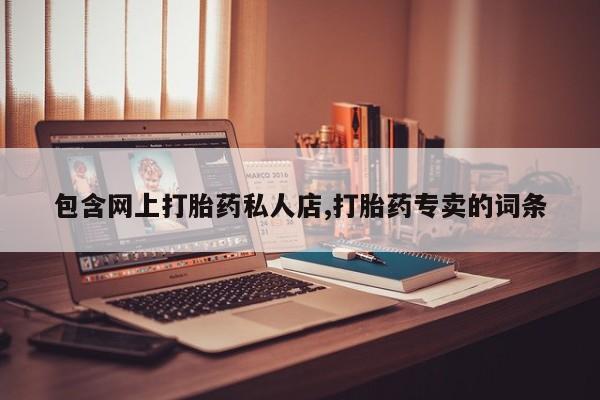 打胎药哪里能买到意外怀孕咨询包含网上打胎药私人店,打胎药专卖的词条