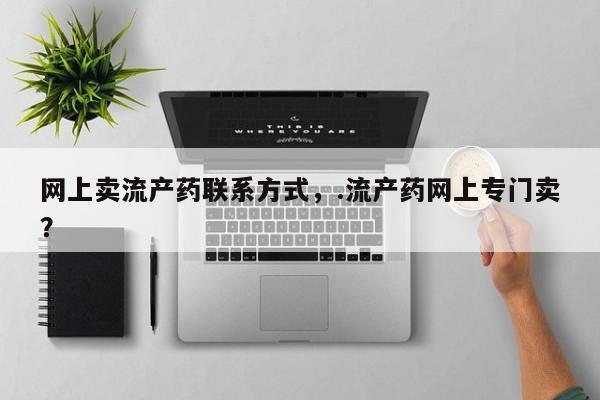 打胎药哪里能买到意外怀孕咨询网上卖流产药联系方式，.流产药网上专门卖？