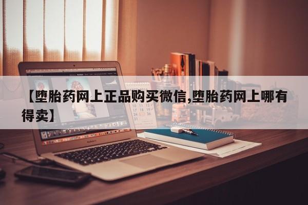 打胎药哪里能买到意外怀孕咨询【堕胎药网上正品购买微信,堕胎药网上哪有得卖】