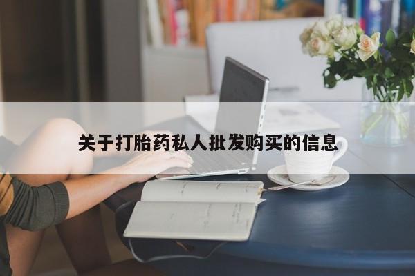 打胎药哪里能买到意外怀孕咨询关于打胎药私人批发购买的信息